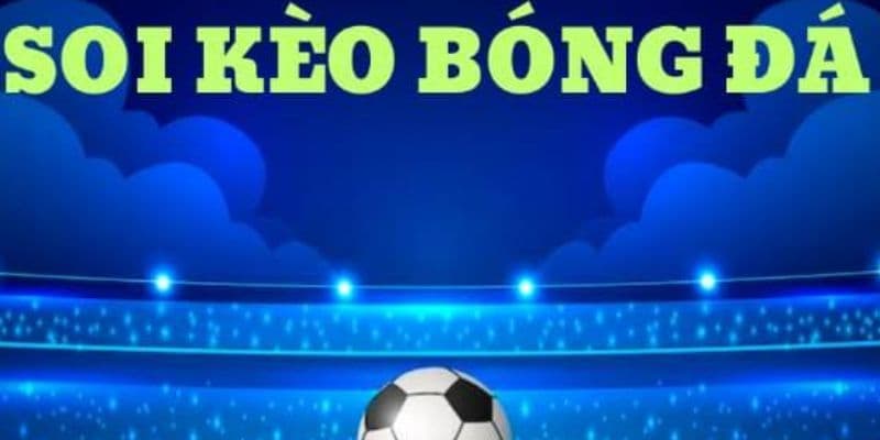 Soi kèo bóng đá hôm nay Soi kèo bóng đá hôm nay lý do nên thực hiện